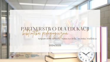 Partnerstwo dla edukacji - biblioteka pedagogiczna wsparciem szkoły/nauczyciela/ucznia/rodzica