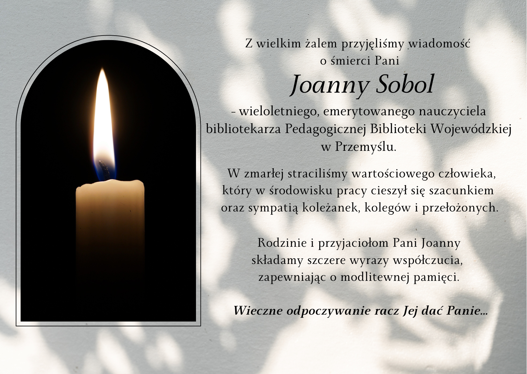 Z wielkim żalem przyjęliśmy wiadomość o śmierci pani Joanny Sobol -  wieloletniego, emerytowanego pracownika Pedagogicznej Biblioteki Wojewódzkiej im. J. G. Pawlikowskiego w Przemyślu. Rodzinie i przyjaciołom Pani Joanny składamy szczere wyrazy współczucia z powodu Jej śmierci, zapewniając o modlitewnej pamięci. Wieczne odpoczywanie racz Mu dać Panie…