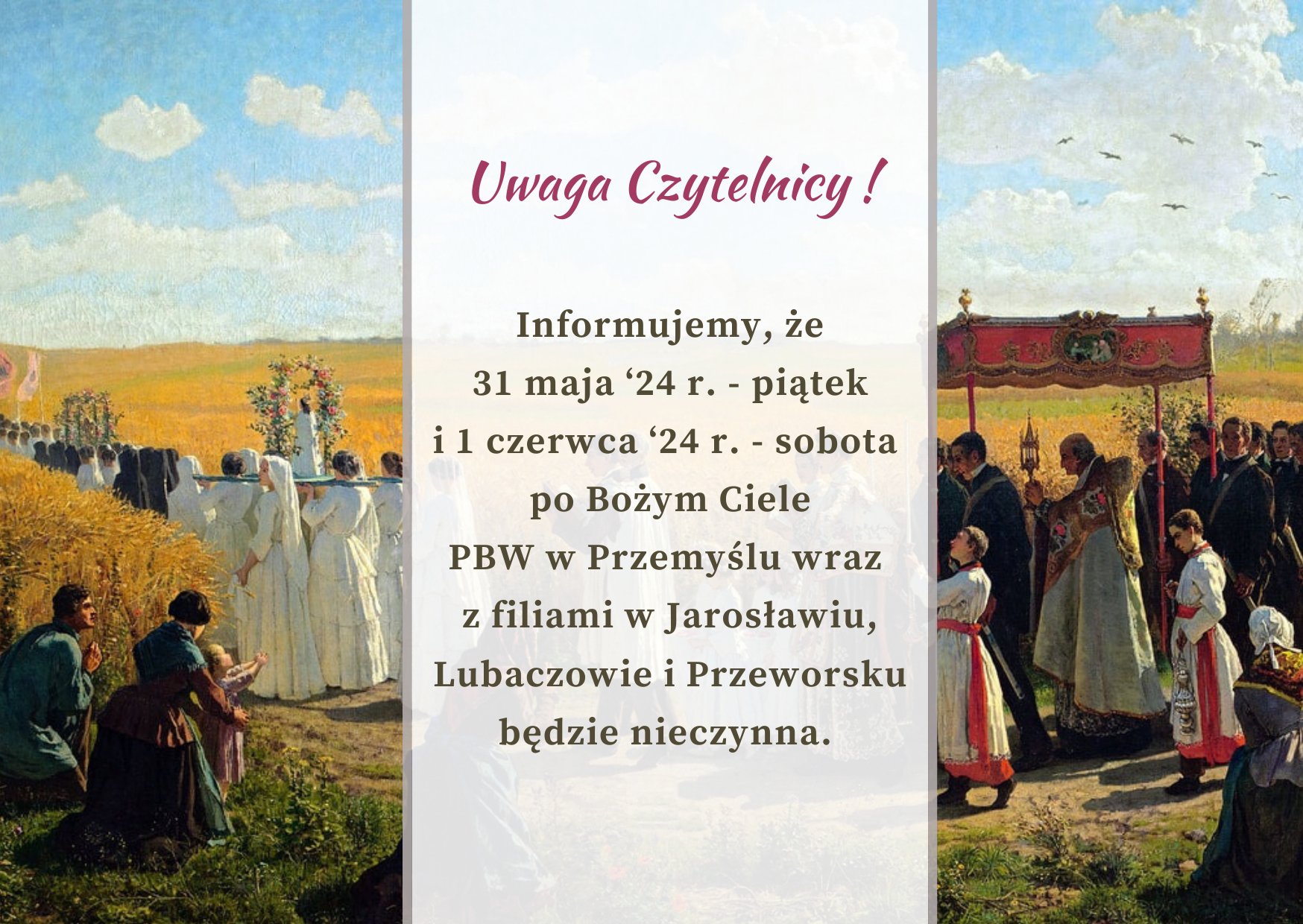 Informujemy, że 31 maja ‘24 r. - piątek  oraz 1 czerwca ‘24 r. - sobota po Bożym Ciele PBW w Przemyślu wraz z filiami  w Jarosławiu, Lubaczowie i Przeworsku  będzie nieczynna. 